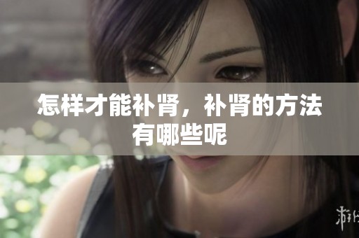 怎样才能补肾，补肾的方法有哪些呢