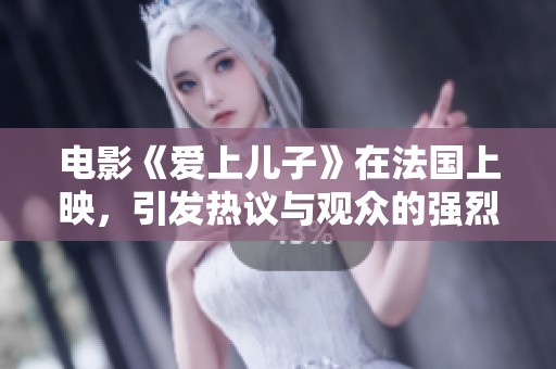 电影《爱上儿子》在法国上映，引发热议与观众的强烈反响