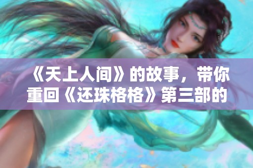 《天上人间》的故事，带你重回《还珠格格》第三部的奇幻之旅