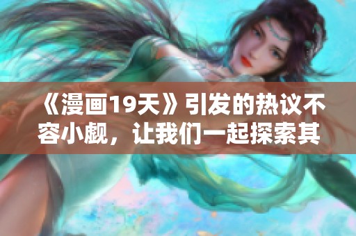 《漫画19天》引发的热议不容小觑，让我们一起探索其中的精彩与魅力