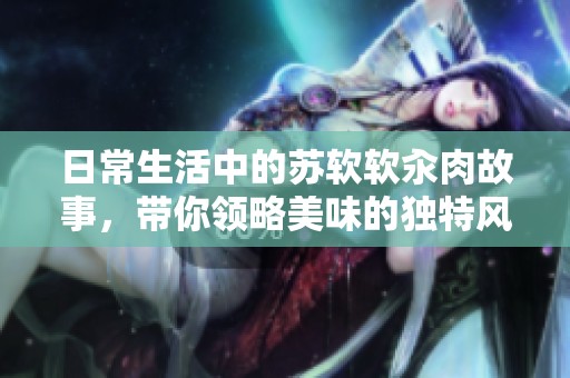 日常生活中的苏软软汆肉故事，带你领略美味的独特风味
