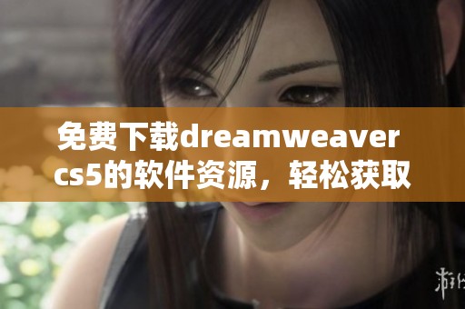 免费下载dreamwe**er cs5的软件资源，轻松获取这个强大的网页设计工具