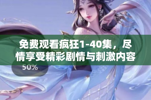 免费观看疯狂1-40集，尽情享受精彩剧情与刺激内容