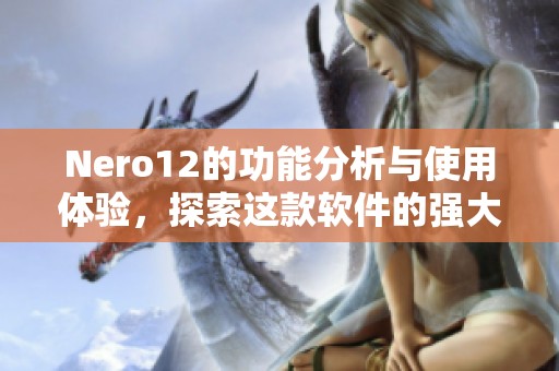Nero12的功能分析与使用体验，探索这款软件的强大之处