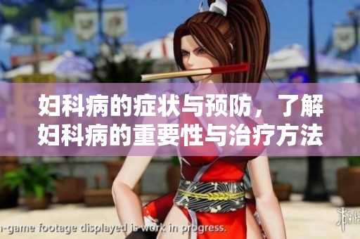 妇科病的症状与预防，了解妇科病的重要性与治疗方法
