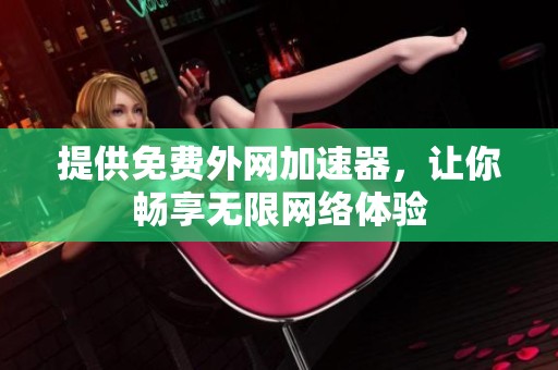提供免费外网加速器，让你畅享无限网络体验