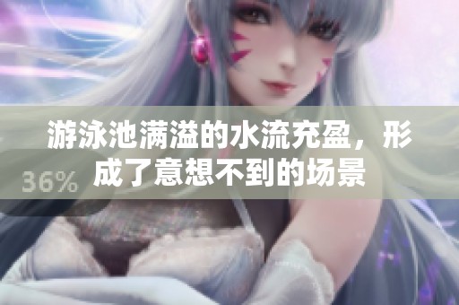 游泳池满溢的水流充盈，形成了意想不到的场景