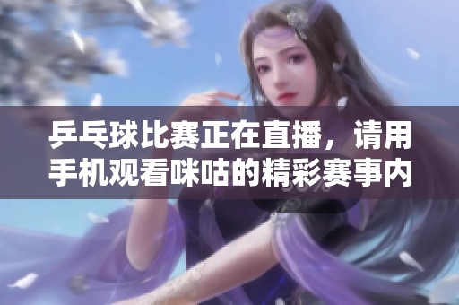 乒乓球比赛正在直播，请用手机观看咪咕的精彩赛事内容