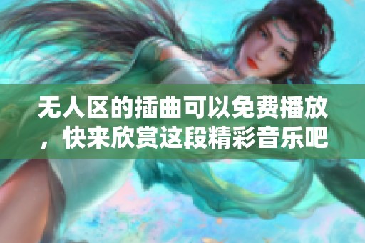 无人区的插曲可以免费播放，快来欣赏这段精彩音乐吧！
