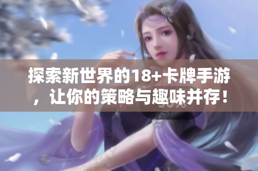 探索新世界的18+卡牌手游，让你的策略与趣味并存！