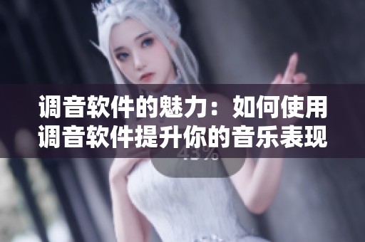 调音软件的魅力：如何使用调音软件提升你的音乐表现技巧