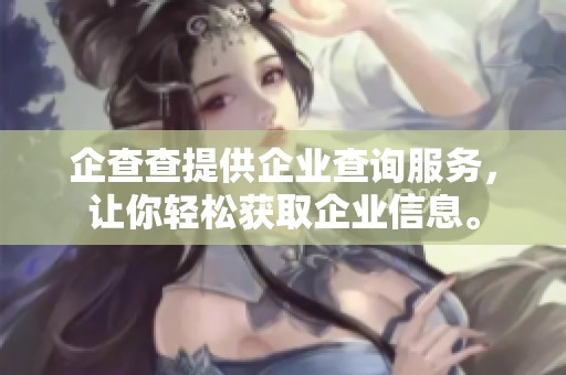 企查查提供企业查询服务，让你轻松获取企业信息。