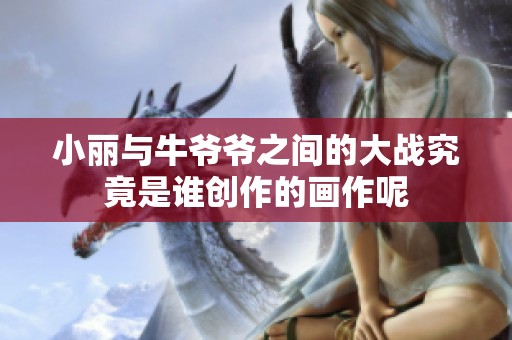 小丽与牛爷爷之间的大战究竟是谁创作的画作呢