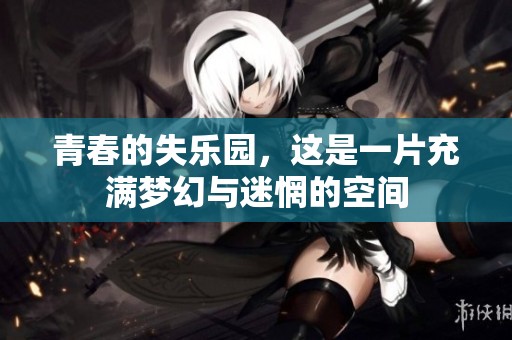青春的失乐园，这是一片充满梦幻与迷惘的空间