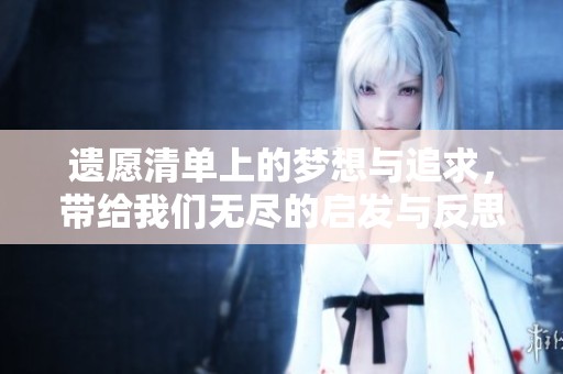 遗愿清单上的梦想与追求，带给我们无尽的启发与反思