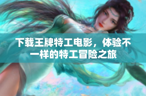 下载王牌特工电影，体验不一样的特工冒险之旅
