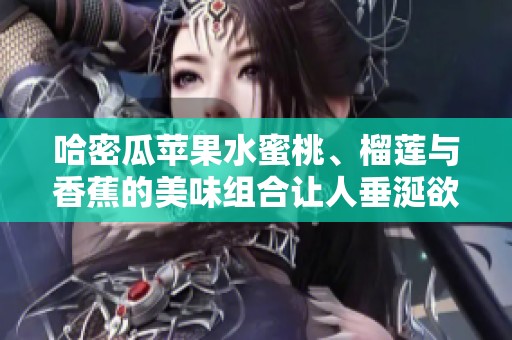 哈密瓜苹果水蜜桃、榴莲与香蕉的美味组合让人垂涎欲滴