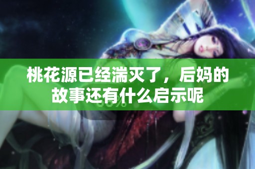 桃花源已经湍灭了，后妈的故事还有什么启示呢