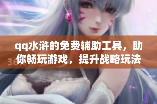 qq水浒的免费辅助工具，助你畅玩游戏，提升战略玩法与体验。
