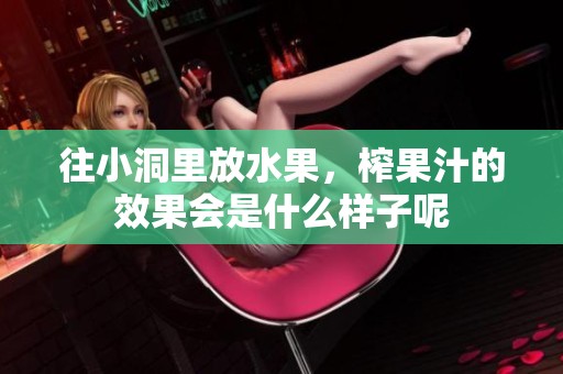往小洞里放水果，榨果汁的效果会是什么样子呢
