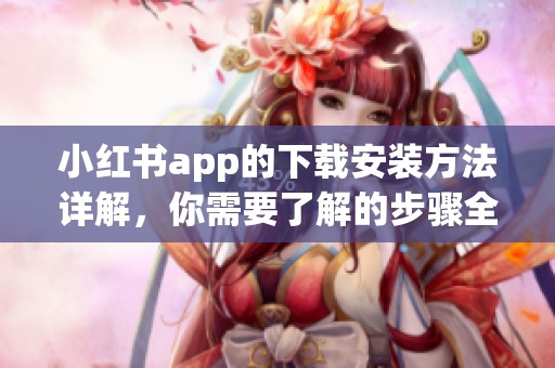小红书app的下载安装方法详解，你需要了解的步骤全在这里