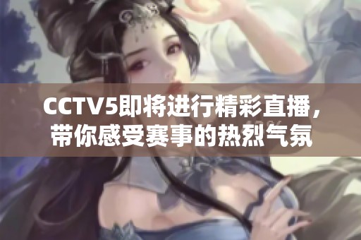 CCTV5即将进行精彩直播，带你感受赛事的热烈气氛