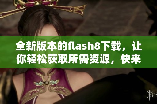 全新版本的flash8下载，让你轻松获取所需资源，快来体验吧！