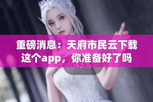 重磅消息：天府市民云下载这个app，你准备好了吗
