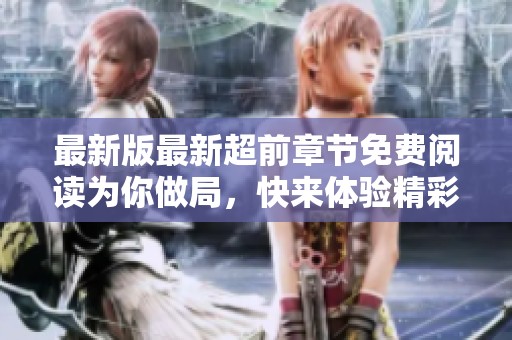 最新版最新超前章节免费阅读为你做局，快来体验精彩内容吧