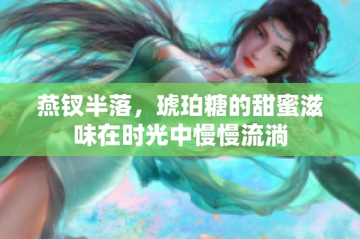 燕钗半落，琥珀糖的甜蜜滋味在时光中慢慢流淌