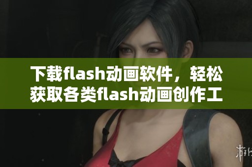 下载flash动画软件，轻松获取各类flash动画创作工具与资源
