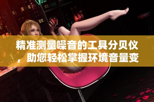 精准测量噪音的工具分贝仪，助您轻松掌握环境音量变化