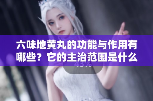 六味地黄丸的功能与作用有哪些？它的主治范围是什么呢？