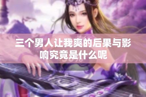 三个男人让我爽的后果与影响究竟是什么呢