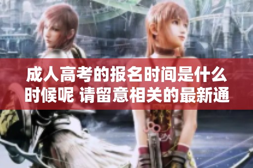 **高考的报名时间是什么时候呢 请留意相关的最新通知与信息