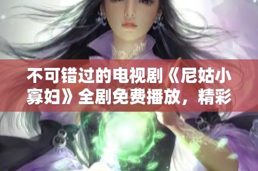 不可错过的电视剧《尼姑小寡妇》全剧免费播放，精彩内容等你来观看！