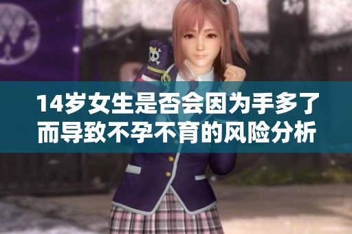 14岁女生是否会因为手多了而导致不孕不育的风险分析