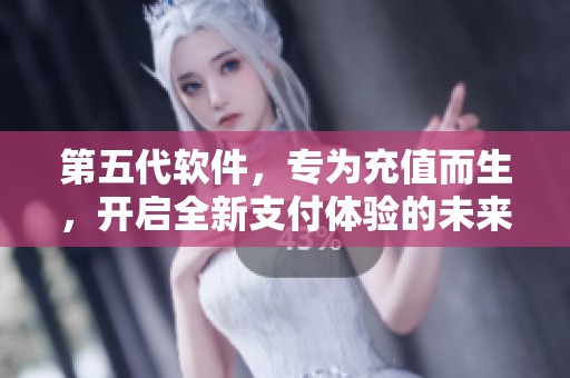 第五代软件，专为充值而生，开启全新支付体验的未来之门