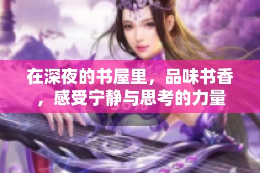 在深夜的书屋里，品味书香，感受宁静与思考的力量