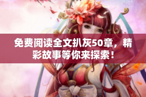 免费阅读全文扒灰50章，精彩故事等你来探索！