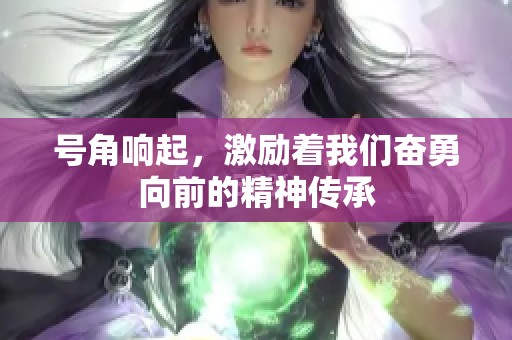 号角响起，激励着我们奋勇向前的精神传承
