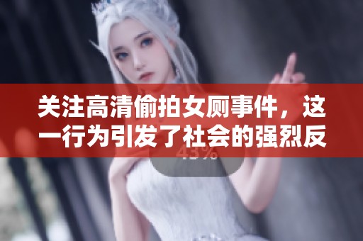 关注高清偷拍女厕事件，这一行为引发了社会的强烈反响与讨论。