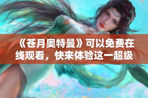《苍月奥特曼》可以免费在线观看，快来体验这一超级英雄的精彩之旅！