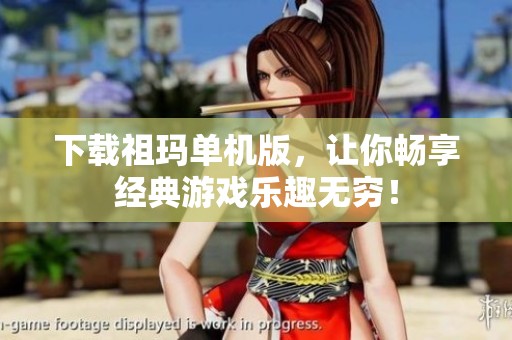 下载祖玛单机版，让你畅享经典游戏乐趣无穷！