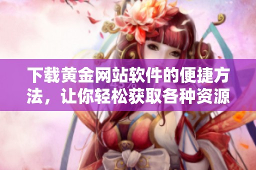 下载黄金网站软件的便捷方法，让你轻松获取各种资源与服务