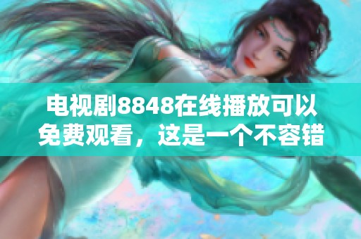 电视剧8848在线播放可以免费观看，这是一个不容错过的精彩作品