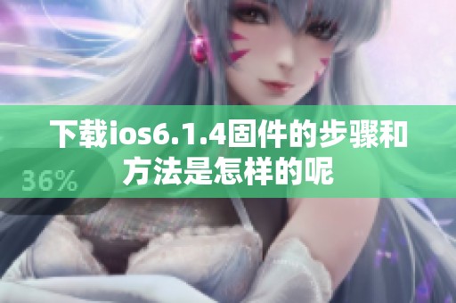 下载ios6.1.4固件的步骤和方法是怎样的呢