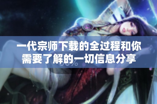 一代宗师下载的全过程和你需要了解的一切信息分享
