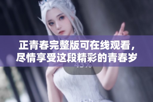 正青春完整版可在线观看，尽情享受这段精彩的青春岁月