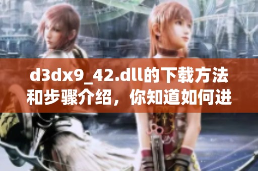 d**x9_42.dll的下载方法和步骤介绍，你知道如何进行吗